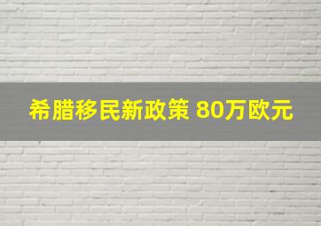 希腊移民新政策 80万欧元